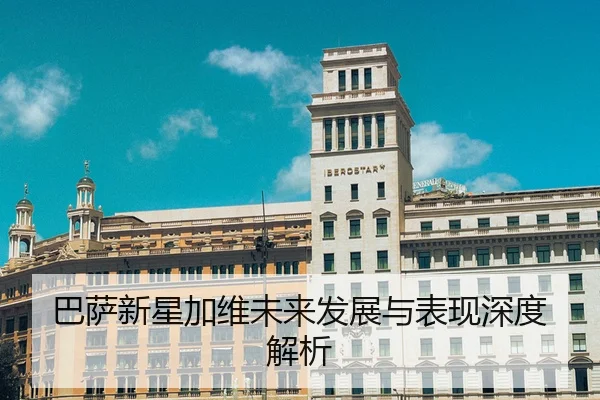 巴萨新星加维未来发展与表现深度解析