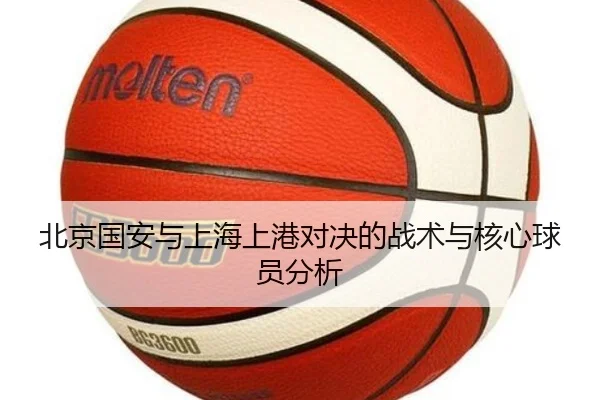 北京国安与上海上港对决的战术与核心球员分析